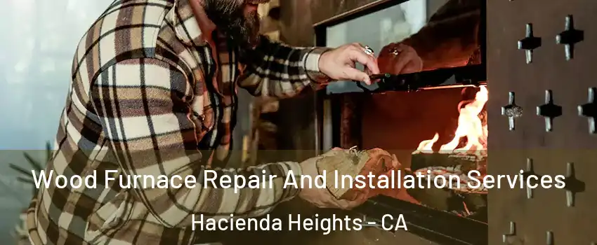  Wood Furnace Repair And Installation Services Hacienda Heights - CA